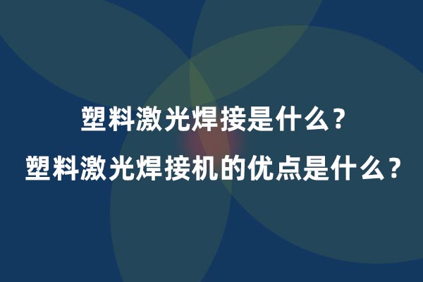 塑料激光焊接是什么？塑料激光焊接機的優(yōu)點是什么？(圖1)